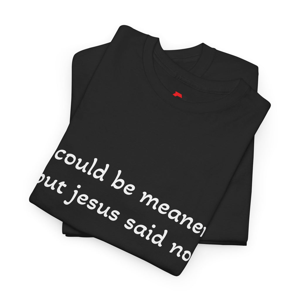 "I Could Be Meaner But Jesus Said No" T-Shirt — Funny Christian Tee
