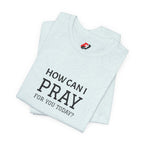 How Can I Pray Tee — Christian Faith Graphic T-Shirt