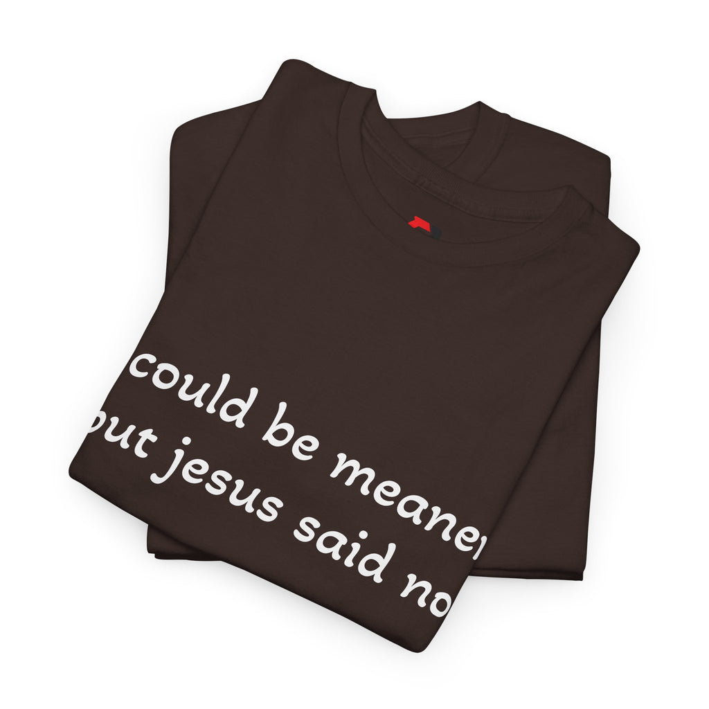 "I Could Be Meaner But Jesus Said No" T-Shirt — Funny Christian Tee