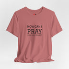 How Can I Pray Tee — Christian Faith Graphic T-Shirt