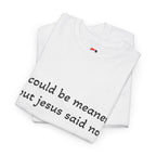 "I Could Be Meaner But Jesus Said No" T-Shirt — Funny Christian Tee