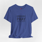 How Can I Pray Tee — Christian Faith Graphic T-Shirt
